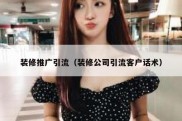 装修推广引流（装修公司引流客户话术）