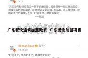广东餐饮连锁加盟政策  广东餐饮加盟项目