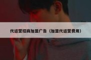 代运营招商加盟广告（加盟代运营费用）