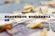 餐饮加盟要学配方吗  餐饮做加盟需要什么资质