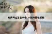 矩阵号运营全攻略  ai矩阵管理系统