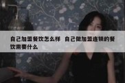 自己加盟餐饮怎么样  自己做加盟连锁的餐饮需要什么