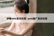 伊春sem竞价托管  sem推广竞价托管