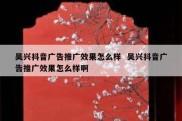 吴兴抖音广告推广效果怎么样  吴兴抖音广告推广效果怎么样啊