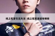 线上拓客引流方法  线上拓客渠道有哪些