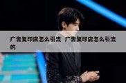 广告复印店怎么引流  广告复印店怎么引流的