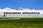 百度托管力推微竞价  百度竞价托管怎么收费
