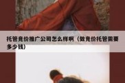 托管竞价推广公司怎么样啊（做竞价托管需要多少钱）