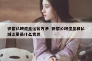 微信私域流量运营方法  微信公域流量和私域流量是什么意思