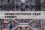 抖音变现的16种方法全民任务  抖音全民任务赚钱技巧