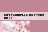 新疆餐饮加盟有哪些品牌  新疆餐饮连锁品牌前十名