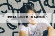 挑战涨粉1000计划（21天涨粉800万）
