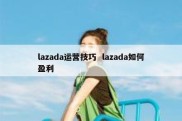 lazada运营技巧  lazada如何盈利