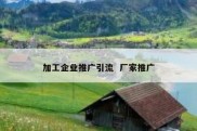 加工企业推广引流  厂家推广