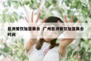 琶洲餐饮加盟展会  广州琶洲餐饮加盟展会时间