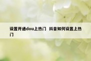 设置开通dou上热门  抖音如何设置上热门