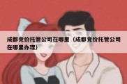 成都竞价托管公司在哪里（成都竞价托管公司在哪里办理）