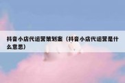 抖音小店代运营策划案（抖音小店代运营是什么意思）