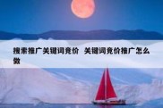 搜索推广关键词竞价  关键词竞价推广怎么做