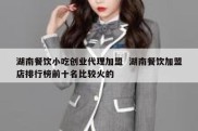 湖南餐饮小吃创业代理加盟  湖南餐饮加盟店排行榜前十名比较火的