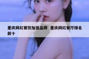 重庆网红餐饮加盟品牌  重庆网红餐厅排名前十