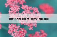 学校门口加盟餐饮  学校门口加盟店