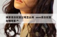 搜索竞价托管公司怎么样  sem竞价托管在哪找客户