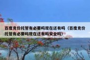 百度竞价托管有必要吗现在还有吗（百度竞价托管有必要吗现在还有吗安全吗）