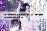 镇江网红餐饮加盟培训学校  镇江网红餐饮加盟培训学校哪家好