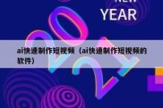 ai快速制作短视频（ai快速制作短视频的软件）