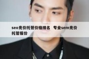 seo竞价托管价格排名  专业sem竞价托管报价