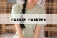 抖音怎样涨粉  抖音怎样涨粉的