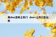 用dou怎样上热门  dou+上热门怎么弄