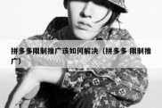 拼多多限制推广该如何解决（拼多多 限制推广）