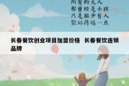 长春餐饮创业项目加盟价格  长春餐饮连锁品牌