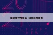 明星餐饮加盟商  明星店加盟费
