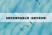 合肥外卖餐饮加盟公司（合肥外卖快餐）
