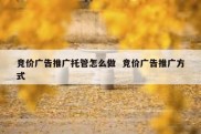 竞价广告推广托管怎么做  竞价广告推广方式
