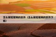 怎么做短视频的软件（怎么做短视频的软件下载）
