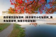 南京餐饮店加盟网（南京餐饮小吃加盟网_美食加盟连锁_加盟小吃店加盟）