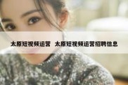 太原短视频运营  太原短视频运营招聘信息