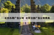 北京办理广告公司  北京注册广告公司费用