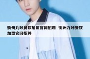 衢州九咔餐饮加盟官网招聘  衢州九咔餐饮加盟官网招聘