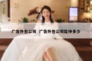 广告外包公司  广告外包公司能挣多少