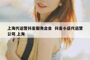 上海代运营抖音服务企业  抖音小店代运营公司 上海