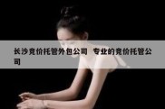 长沙竞价托管外包公司  专业的竞价托管公司