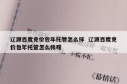 辽源百度竞价包年托管怎么样  辽源百度竞价包年托管怎么样呀