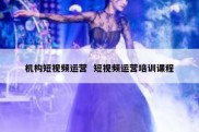 机构短视频运营  短视频运营培训课程