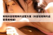 安阳抖音短视频代运营方案（抖音短视频代运营费用明细）