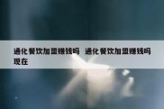 通化餐饮加盟赚钱吗  通化餐饮加盟赚钱吗现在